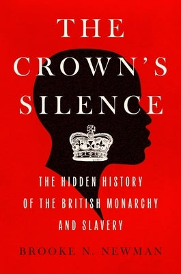 The Crown's Silence: The Hidden History of the British Monarchy and Slavery by Newman, Brooke N.