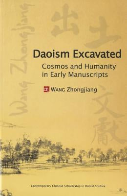 Daoism Excavated: Cosmos and Humanity in Early Manuscripts by Wang, Zhongjiang