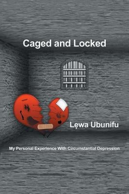 Caged and Locked: My Personal Experience with Circumstantial Depression by Ubunifu, L?wa