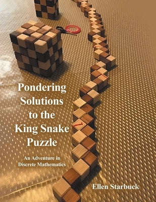 Pondering Solutions to the King Snake Puzzle: An Adventure in Discrete Mathematics by Starbuck, Ellen