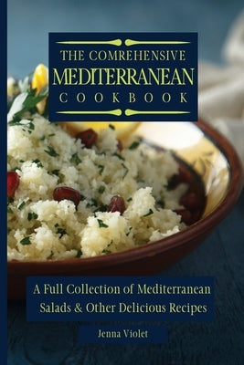 The Comprehensive Mediterranean Cookbook: A Full Collection of Mediterranean Salads & Other Delicious Recipes by Violet, Jenna