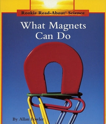 What Magnets Can Do (Rookie Read-About Science: Physical Science: Previous Editions) by Fowler, Allan