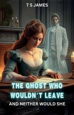 The Ghost Who Wouldn't Leave: And Neither Would She by James, T. S.