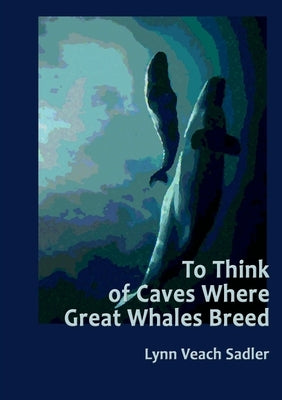 To Think of Caves Where Great Whales Breed by Veach Sadler, Lynn
