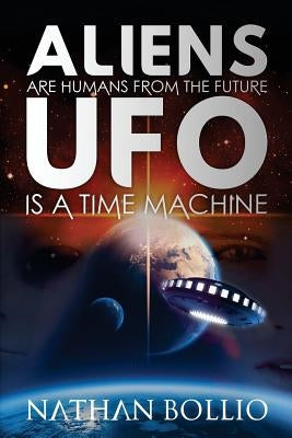 Aliens are Humans from the Future, UFO is a Time Machine by Bollio, Nathan