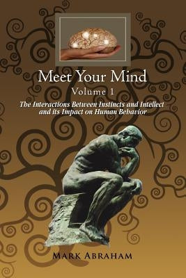 Meet Your Mind Volume 1: The Interactions Between Instincts and Intellect and its Impact on Human Behavior by Abraham, Mark