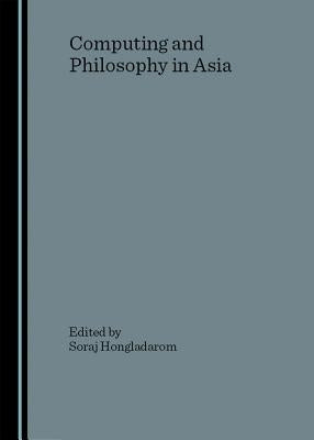 Computing and Philosophy in Asia by Hongladarom, Soraj