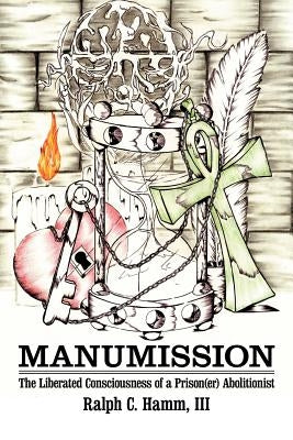 Manumission: The Liberated Consciousness of a Prison(er) Abolitionist by Hamm, Ralph C., III