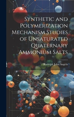 Synthetic and Polymerization Mechanism Studies of Unsaturated Quaternary Ammonium Salts by Angelo, Rudolph John