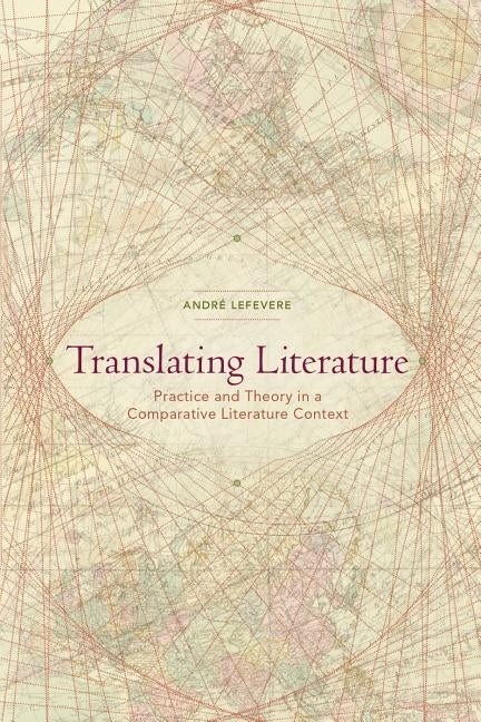 Translating Literature: Practice and Theory in a Comparative Literature Context by Lefevere, Andre