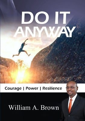 Do it Anyway: Courage, Power, & Resilience by Brown, William a.