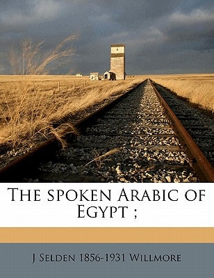 The Spoken Arabic of Egypt; by Willmore, J. Selden 1856-1931