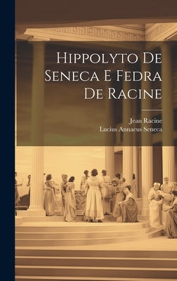 Hippolyto De Seneca E Fedra De Racine by Seneca, Lucius Annaeus