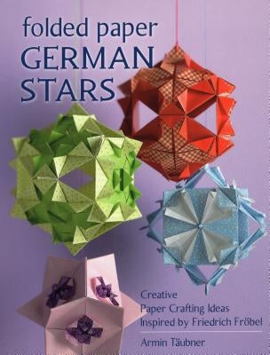 Folded Paper German Stars: Creative Paper Crafting Ideas Inspired by Friedrich Fribel by Täubner, Armin