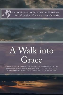 A Walk into Grace: A book written by a wounded woman; for wounded women by Cummins, Jane