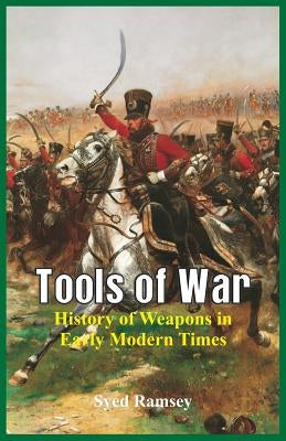 Tools of War: History of Weapons in Early Modern Times by Ramsey, Syed
