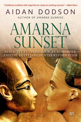 Amarna Sunset: Nefertiti, Tutankhamun, Ay, Horemheb, and the Egyptian Counter-Reformation by Dodson, Aidan
