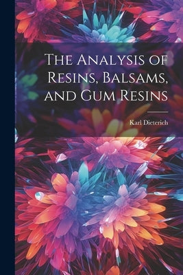 The Analysis of Resins, Balsams, and gum Resins by Dieterich, Karl