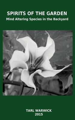 Spirits Of the Garden: Mind Altering Species In the Backyard by Warwick, Tarl
