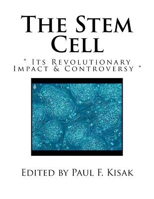 The Stem Cell: " Its Revolutionary Impact & Controversy " by Kisak, Paul F.