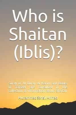 Who is Shaitan (Iblis)?: Surah of Al Quran Al Karim and Books of Tafseer are consulted in the collection of information about Shaitan by Ahmad, Muhammad Sohail