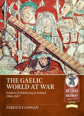 The Gaelic World at War: Soldiers & Soldiering in Ireland 1366-1547 by Cannan, Fergus