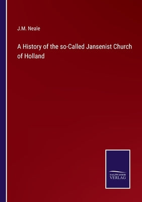 A History of the so-Called Jansenist Church of Holland by Neale, J. M.