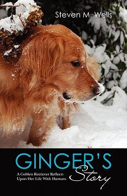 Ginger's Story: A Golden Retriever Reflects Upon Her Life With Humans by Wells, Steven M.