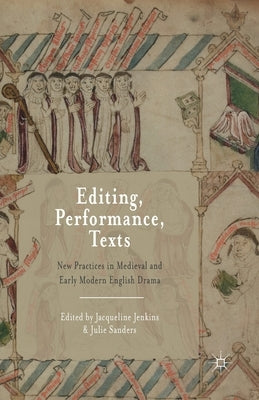Editing, Performance, Texts: New Practices in Medieval and Early Modern English Drama by Jenkins, Jacqueline