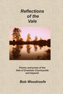 Reflections of the Vale: Poems and prose of the Evesham countryside and beyond by Woodroofe, Bob