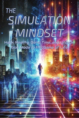 The Simulation Mindset A Self Help Book: Hack Reality, Bend Time, and Unlock God Mode in the Game of Life ... Reprogram Your Mind and Unlock the Secre by Moves, Mental