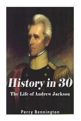 History in 30: The Life of Andrew Jackson by Bennington, Percy