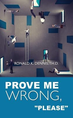 Prove Me Wrong, Please by Dennis Th D., Ronald K.