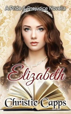 Elizabeth: A Pride and Prejudice Novella by Capps, Christie