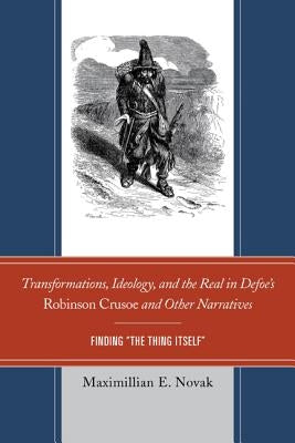 Transformations, Ideology, and the Real in Defoe's Robinson Crusoe and Other Narratives: Finding The Thing Itself by Novak, Maximillian E.