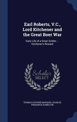 Earl Roberts, V.C., Lord Kitchener and the Great Boer War: Early Life of a Great Soldier ... Kitchener's Reward by Marquis, Thomas Guthrie