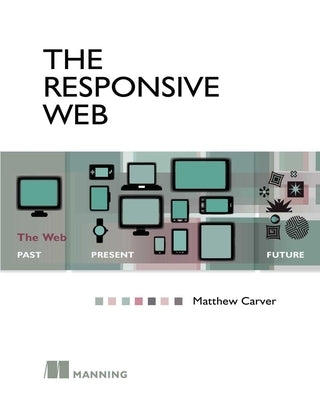 The Responsive Web: The Web - Past, Present, Future by Carver, Matthew