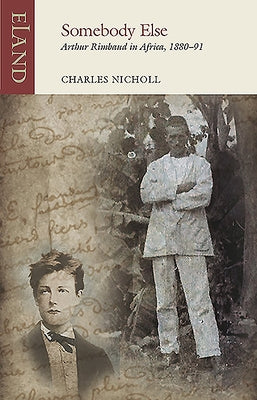 Somebody Else: Arthur Rimbaud in Africa, 1880-91 by Nicholl, Charles