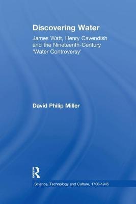 Discovering Water: James Watt, Henry Cavendish and the Nineteenth-Century 'Water Controversy' by Miller, David Philip
