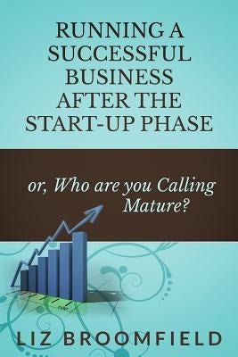 Running a Successful Business after the Start-up Phase: or, Who are you Calling Mature? by Broomfield, Liz
