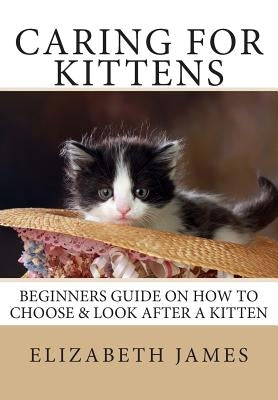 Caring for Kittens: Beginners Guide on How to look after a Kitten by James, Elizabeth