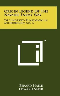 Origin Legend Of The Navaho Enemy Way: Yale University Publications In Anthropology, No. 17 by Haile, Berard