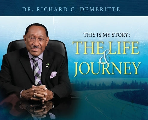 This Is My Story: The Life and Journey of Dr. Richard C. Demeritte by Demeritte, Richard C.