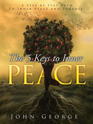 The 5 Keys To Inner Peace: A step by step path to inner peace and purpose by George, John