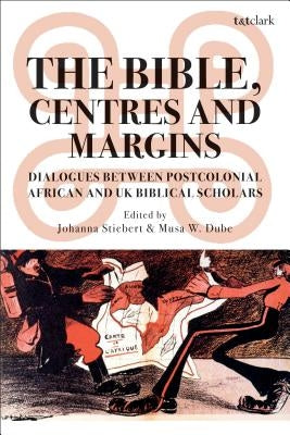 The Bible, Centres and Margins: Dialogues Between Postcolonial African and British Biblical Scholars by Stiebert, Johanna