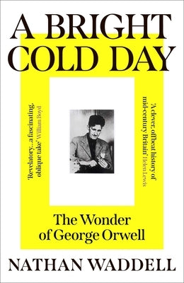 A Bright Cold Day: The Wonder of George Orwell by Waddell, Nathan