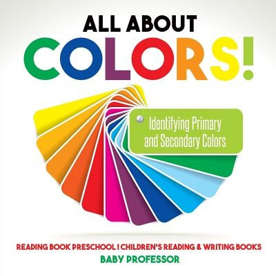 All About Colors! Identifying Primary and Secondary Colors - Reading Book Preschool Children's Reading & Writing Books by Baby Professor