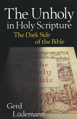 The Unholy in Holy Scripture: The Dark Side of the Bible by Ludemann, Gerd