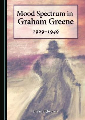Mood Spectrum in Graham Greene: 1929-1949 by Edwards, Brian