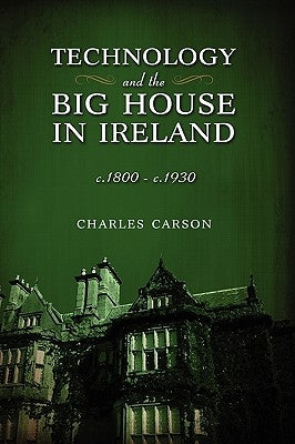 Technology and the Big House in Ireland, c. 1800-c.1930 by Carson, Charles